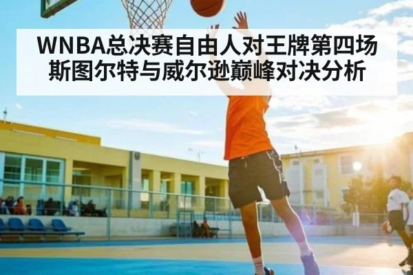 WNBA总决赛自由人对王牌第四场斯图尔特与威尔逊巅峰对决分析